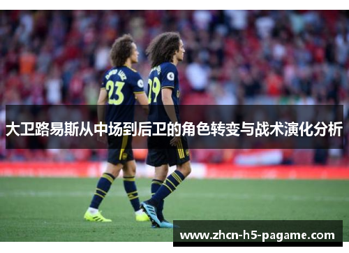 大卫路易斯从中场到后卫的角色转变与战术演化分析