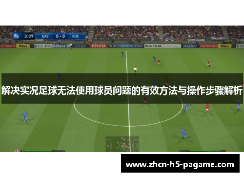 解决实况足球无法使用球员问题的有效方法与操作步骤解析