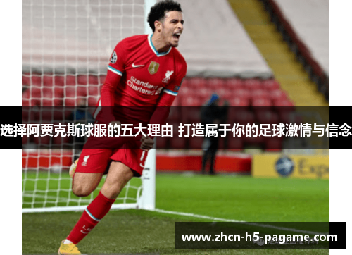 选择阿贾克斯球服的五大理由 打造属于你的足球激情与信念