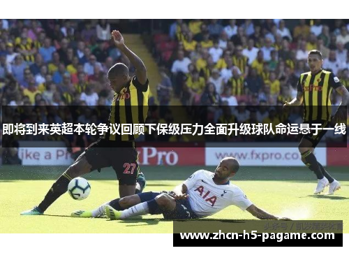 即将到来英超本轮争议回顾下保级压力全面升级球队命运悬于一线
