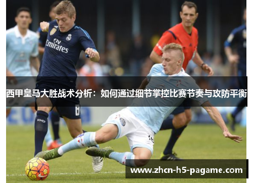 西甲皇马大胜战术分析:如何通过细节掌控比赛节奏与攻防平衡 西甲皇马大胜战术分析:如何通过细节掌控比赛节奏与攻防平衡