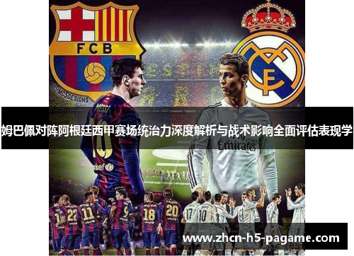 姆巴佩对阵阿根廷西甲赛场统治力深度解析与战术影响全面评估表现学