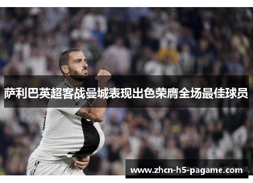 萨利巴英超客战曼城表现出色荣膺全场最佳球员
