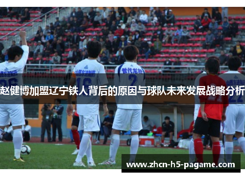 赵健博加盟辽宁铁人背后的原因与球队未来发展战略分析