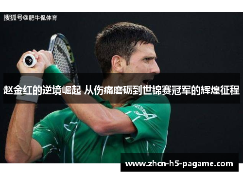 赵金红的逆境崛起 从伤痛磨砺到世锦赛冠军的辉煌征程